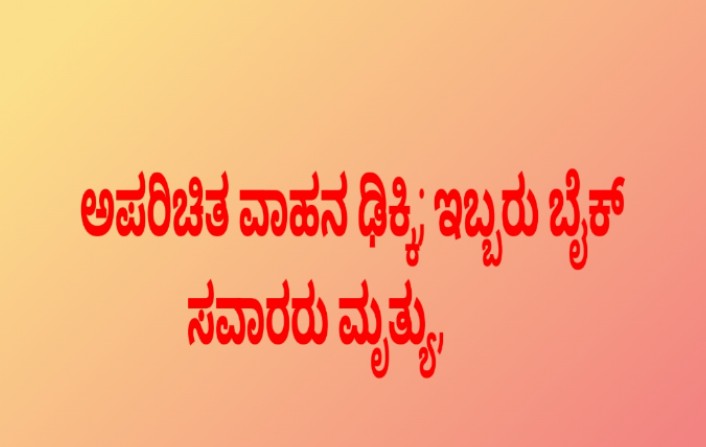 ಅಪರಿಚಿತ ವಾಹನ ಢಿಕ್ಕಿ; ಇಬ್ಬರು ಬೈಕ್ ಸವಾರರು ಮೃತ್ಯು, ಓರ್ವನಿಗೆ ಗಂಭೀರ ಗಾಯ.!