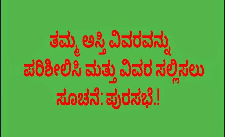 ತಮ್ಮ ಆಸ್ತಿಗಳ ವಿವರವನ್ನು ಪರಿಶೀಲಿಸಿ ಮತ್ತು ವಿವರ ಸಲ್ಲಿಸಲು ಸೂಚನೆ: ಪುರಸಭೆ.!